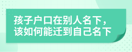 孩子户口在别人名下，该如何能迁到自己名下
