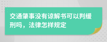 交通肇事没有谅解书可以判缓刑吗，法律怎样规定
