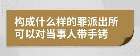 构成什么样的罪派出所可以对当事人带手铐