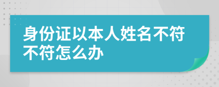 身份证以本人姓名不符不符怎么办