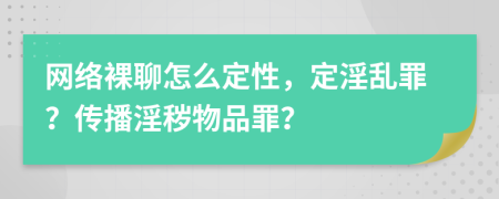网络裸聊怎么定性，定淫乱罪？传播淫秽物品罪？