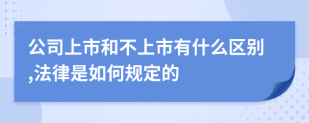 公司上市和不上市有什么区别,法律是如何规定的