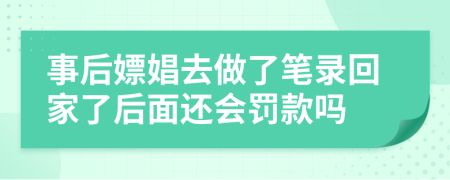 事后嫖娼去做了笔录回家了后面还会罚款吗