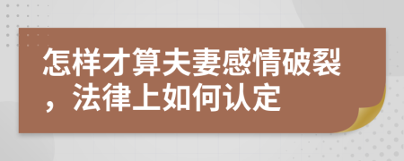 怎样才算夫妻感情破裂，法律上如何认定