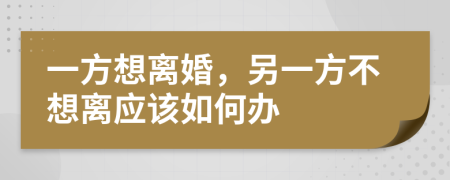 一方想离婚，另一方不想离应该如何办