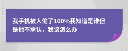 我手机被人偷了100%我知道是谁但是他不承认，我该怎么办