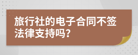 旅行社的电子合同不签法律支持吗？