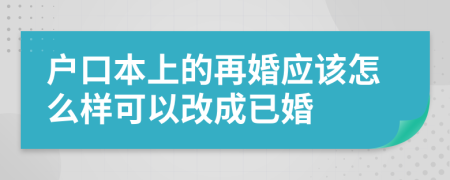 户口本上的再婚应该怎么样可以改成已婚