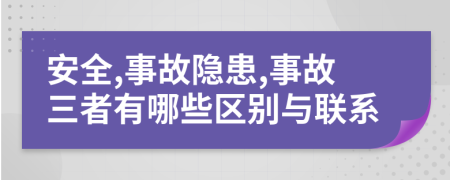 安全,事故隐患,事故三者有哪些区别与联系