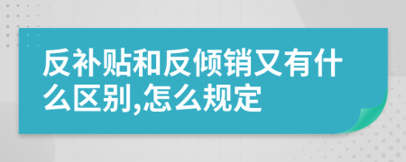 反补贴和反倾销又有什么区别,怎么规定