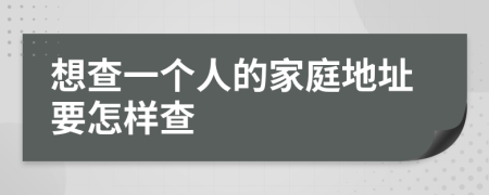 想查一个人的家庭地址要怎样查