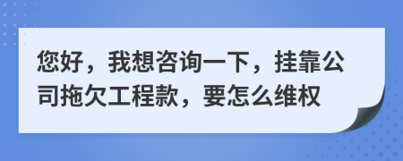 您好，我想咨询一下，挂靠公司拖欠工程款，要怎么维权