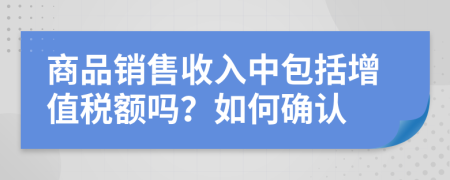 商品销售收入中包括增值税额吗？如何确认