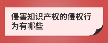 侵害知识产权的侵权行为有哪些