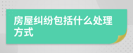 房屋纠纷包括什么处理方式