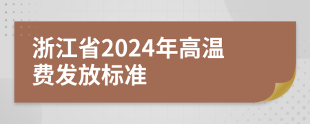 浙江省2024年高温费发放标准