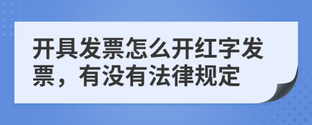 开具发票怎么开红字发票，有没有法律规定