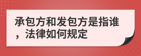 承包方和发包方是指谁，法律如何规定