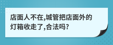 店面人不在,城管把店面外的灯箱收走了,合法吗?
