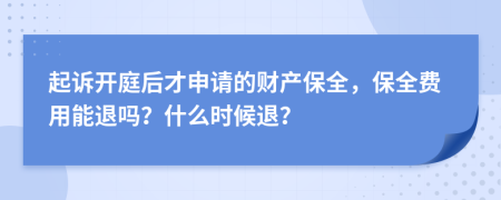 起诉开庭后才申请的财产保全，保全费用能退吗？什么时候退？