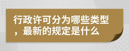 行政许可分为哪些类型，最新的规定是什么