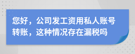 您好，公司发工资用私人账号转账，这种情况存在漏税吗