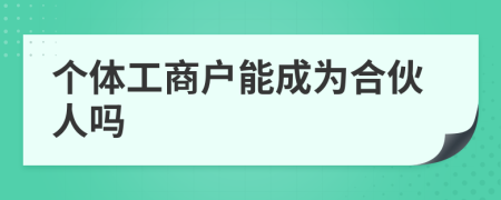 个体工商户能成为合伙人吗