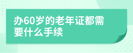 办60岁的老年证都需要什么手续