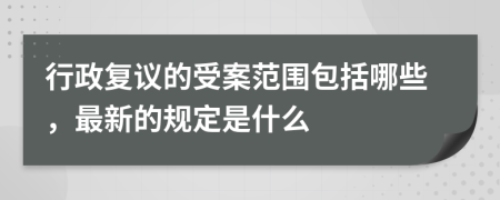 行政复议的受案范围包括哪些，最新的规定是什么