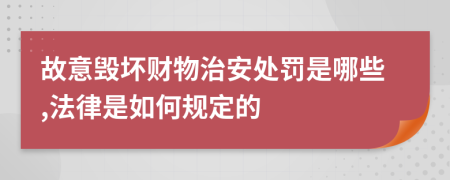 故意毁坏财物治安处罚是哪些,法律是如何规定的