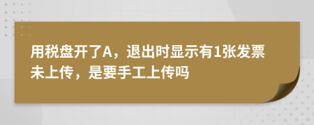 用税盘开了A，退出时显示有1张发票未上传，是要手工上传吗