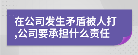 在公司发生矛盾被人打,公司要承担什么责任