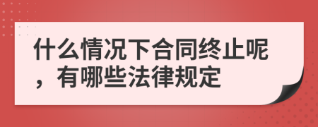 什么情况下合同终止呢，有哪些法律规定