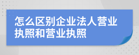 怎么区别企业法人营业执照和营业执照
