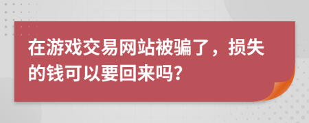 在游戏交易网站被骗了，损失的钱可以要回来吗？