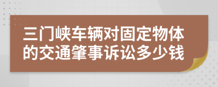 三门峡车辆对固定物体的交通肇事诉讼多少钱