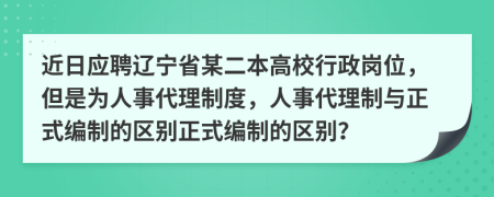 近日应聘辽宁省某二本高校行政岗位，但是为人事代理制度，人事代理制与正式编制的区别正式编制的区别？