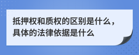 抵押权和质权的区别是什么，具体的法律依据是什么