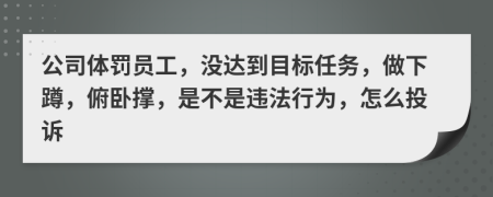 公司体罚员工，没达到目标任务，做下蹲，俯卧撑，是不是违法行为，怎么投诉