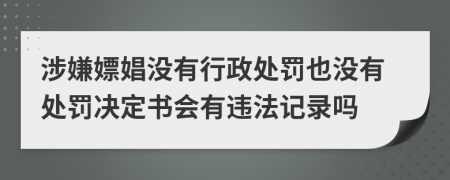 涉嫌嫖娼没有行政处罚也没有处罚决定书会有违法记录吗