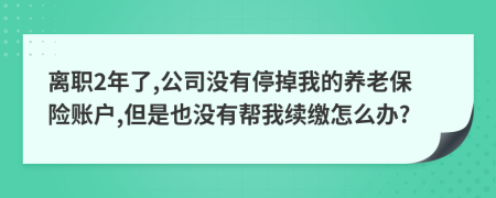 离职2年了,公司没有停掉我的养老保险账户,但是也没有帮我续缴怎么办?