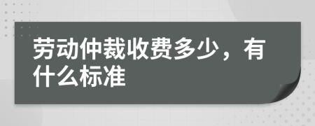 劳动仲裁收费多少，有什么标准