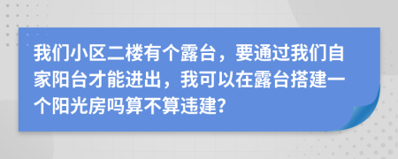 我们小区二楼有个露台，要通过我们自家阳台才能进出，我可以在露台搭建一个阳光房吗算不算违建？