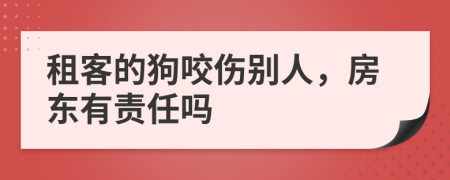 租客的狗咬伤别人，房东有责任吗