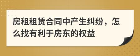 房租租赁合同中产生纠纷，怎么找有利于房东的权益