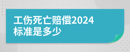 工伤死亡赔偿2024标准是多少