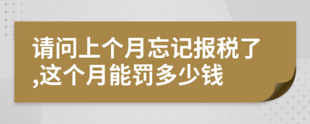 请问上个月忘记报税了,这个月能罚多少钱