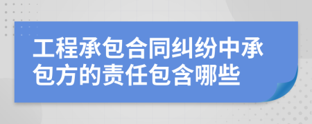 工程承包合同纠纷中承包方的责任包含哪些