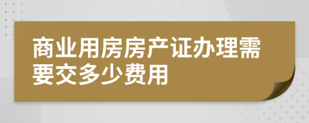 商业用房房产证办理需要交多少费用