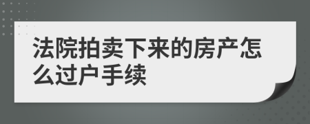 法院拍卖下来的房产怎么过户手续